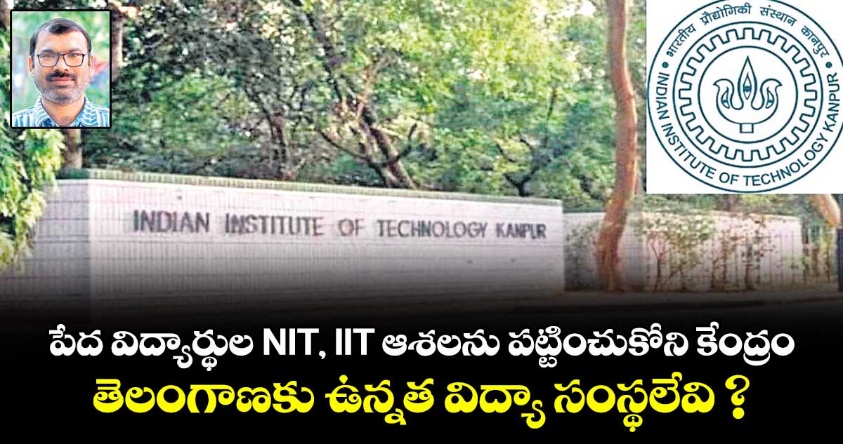 పేద విద్యార్థుల NIT, IIT ఆశలను పట్టించుకోని కేంద్రం.. తెలంగాణకు ఉన్నత విద్యా సంస్థలేవి ?
