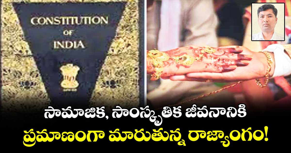 సామాజిక, సాంస్కృతిక జీవనానికి ప్రమాణంగా మారుతున్న రాజ్యాంగం!