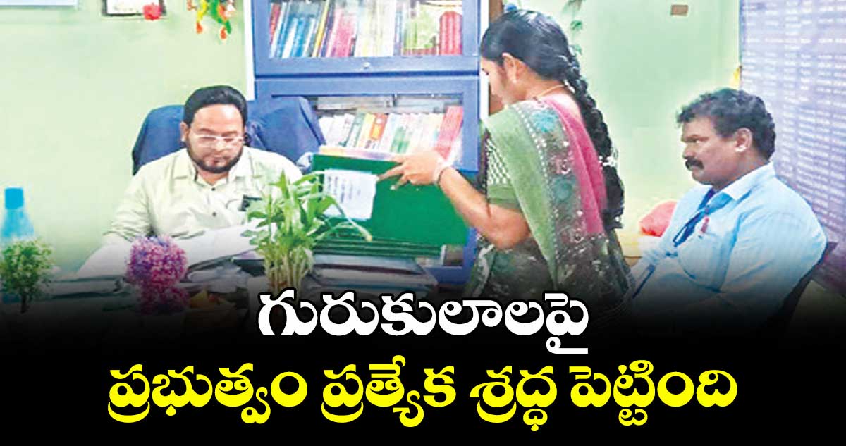 గురుకులాలపై ప్రభుత్వం ప్రత్యేక శ్రద్ధ పెట్టింది