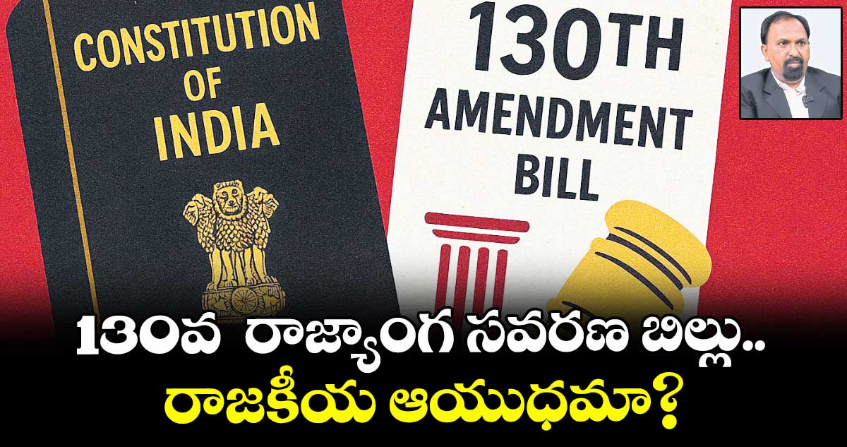 130వ  రాజ్యాంగ సవరణ బిల్లు.. రాజకీయ ఆయుధమా?