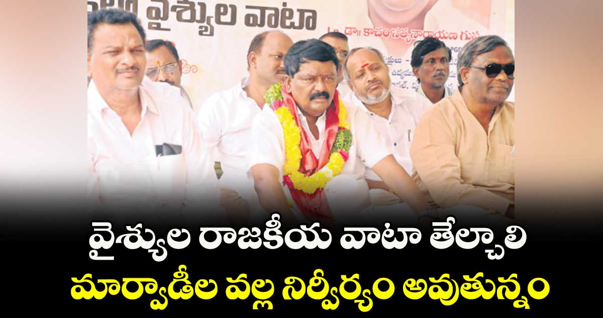 వైశ్యుల రాజకీయ వాటా తేల్చాలి..మార్వాడీల వల్ల నిర్వీర్యం అవుతున్నం