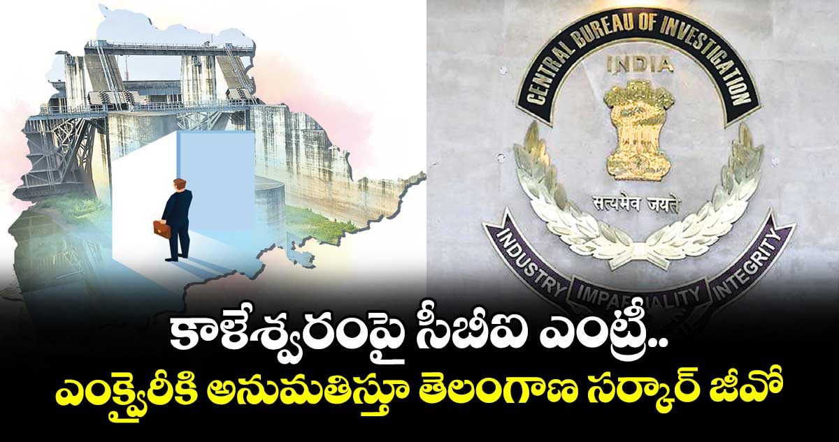 కాళేశ్వరంపై సీబీఐ ఎంట్రీ.. ఎంక్వైరీకి అనుమతిస్తూ తెలంగాణ సర్కార్ జీవో