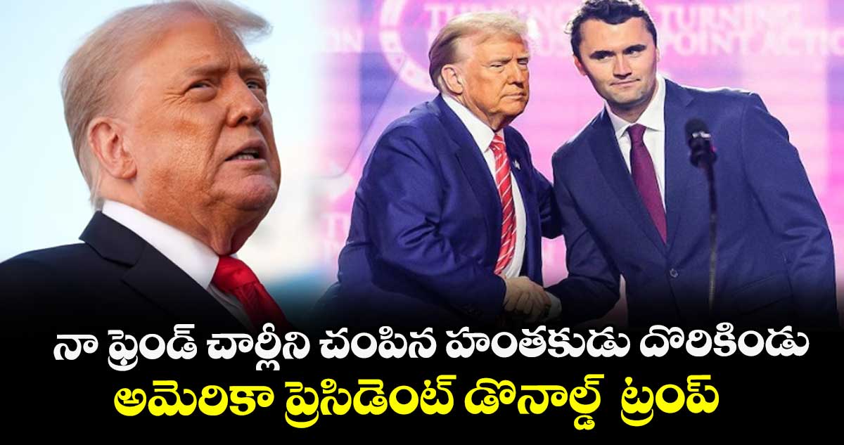నా ఫ్రెండ్ చార్లీని చంపిన హంతకుడు దొరికిండు.. అమెరికా ప్రెసిడెంట్ డొనాల్డ్ ట్రంప్