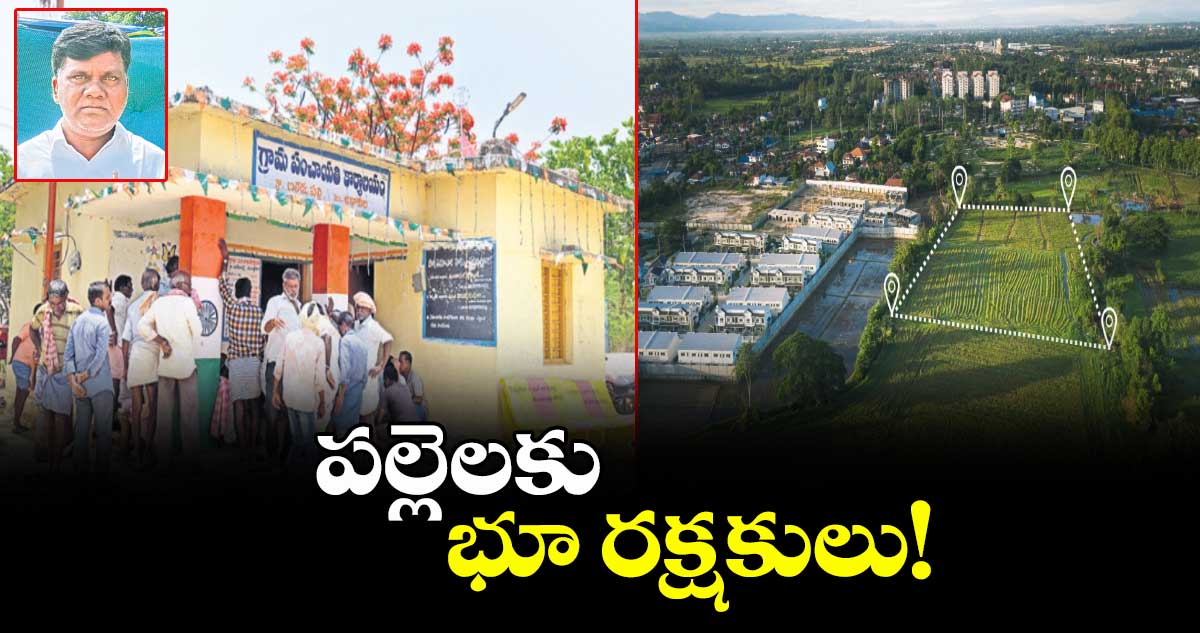 గ్రామ పరిపాలనా అధికారులు పల్లెలకు భూ రక్షకులు!