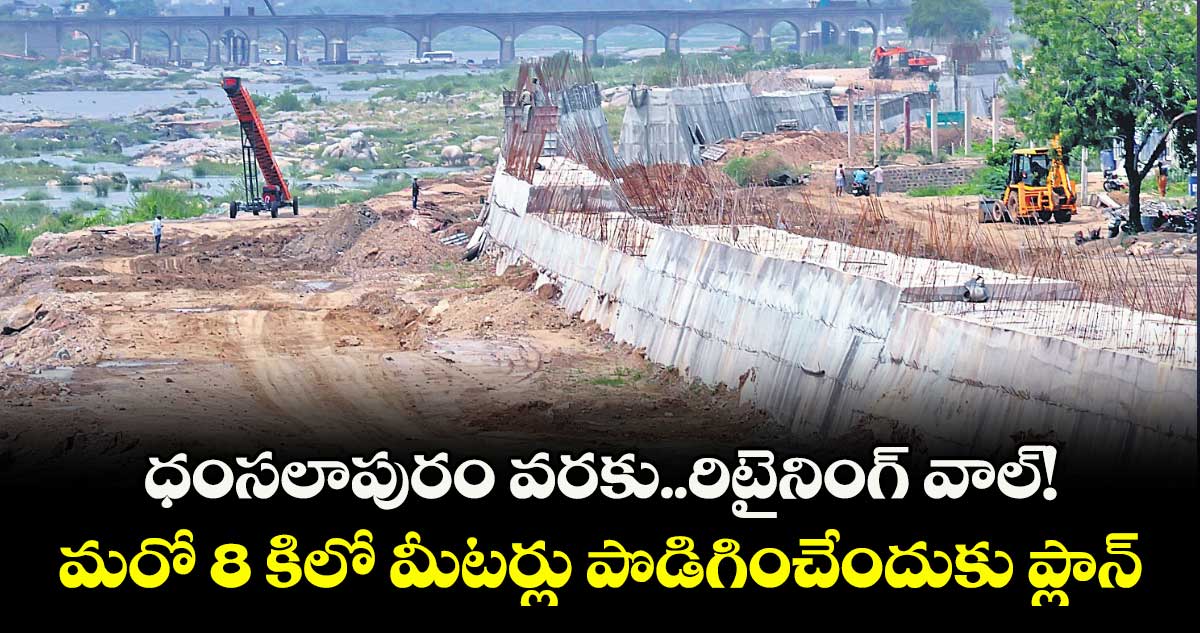 ధంసలాపురం వరకు..రిటైనింగ్ వాల్!.. మరో 8 కిలో మీటర్లు పొడిగించేందుకు ప్లాన్ 