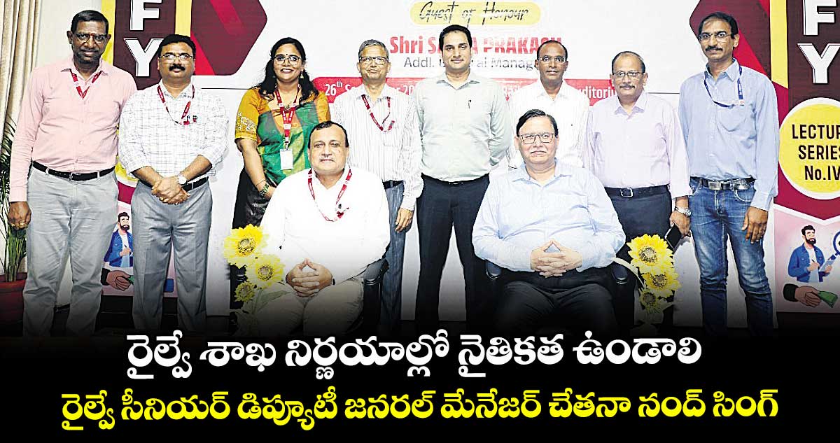 రైల్వే శాఖ  నిర్ణయాల్లో  నైతికత ఉండాలి... రైల్వే సీనియర్ డిప్యూటీ జనరల్ మేనేజర్  చేతనా నంద్  సింగ్