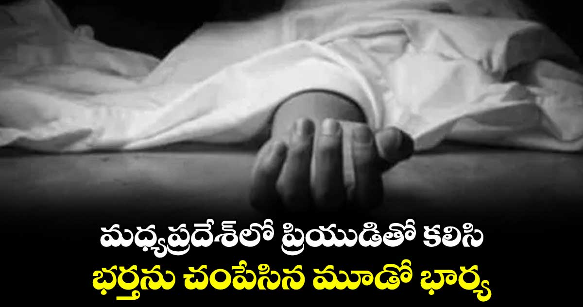 మధ్యప్రదేశ్‌లో ప్రియుడితో కలిసి భర్తను చంపేసిన మూడో భార్య