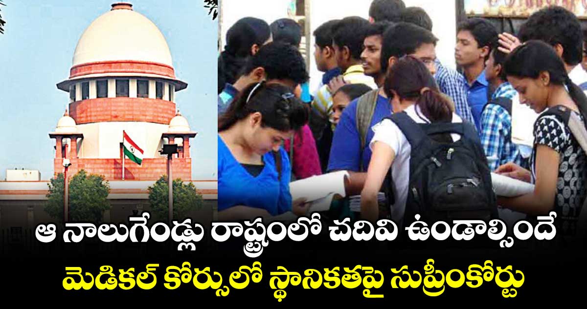 ఆ నాలుగేండ్లు రాష్ట్రంలో చదివి ఉండాల్సిందే.. మెడికల్ కోర్సులో స్థానికతపై సుప్రీంకోర్టు