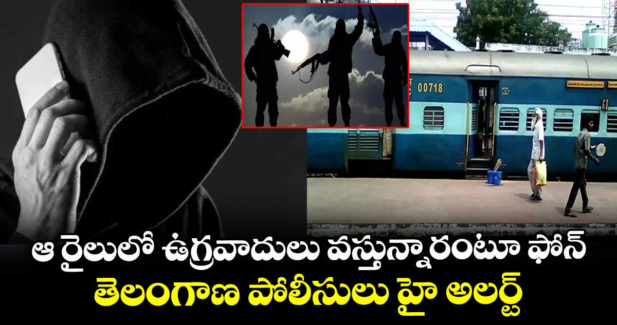 ఆ రైలులో ఉగ్రవాదులు వస్తున్నారంటూ ఫోన్: తెలంగాణ పోలీసులు హై అలర్ట్