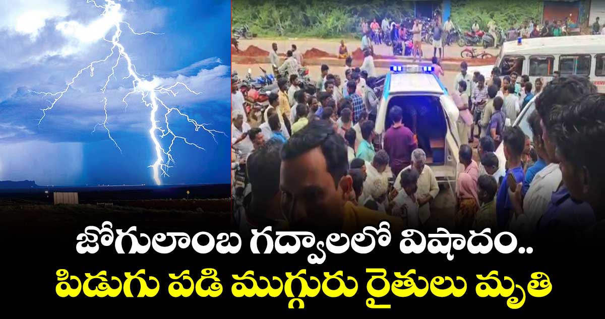 జోగులాంబ గద్వాలలో విషాదం.. పిడుగు పడి ముగ్గురు రైతులు మృతి