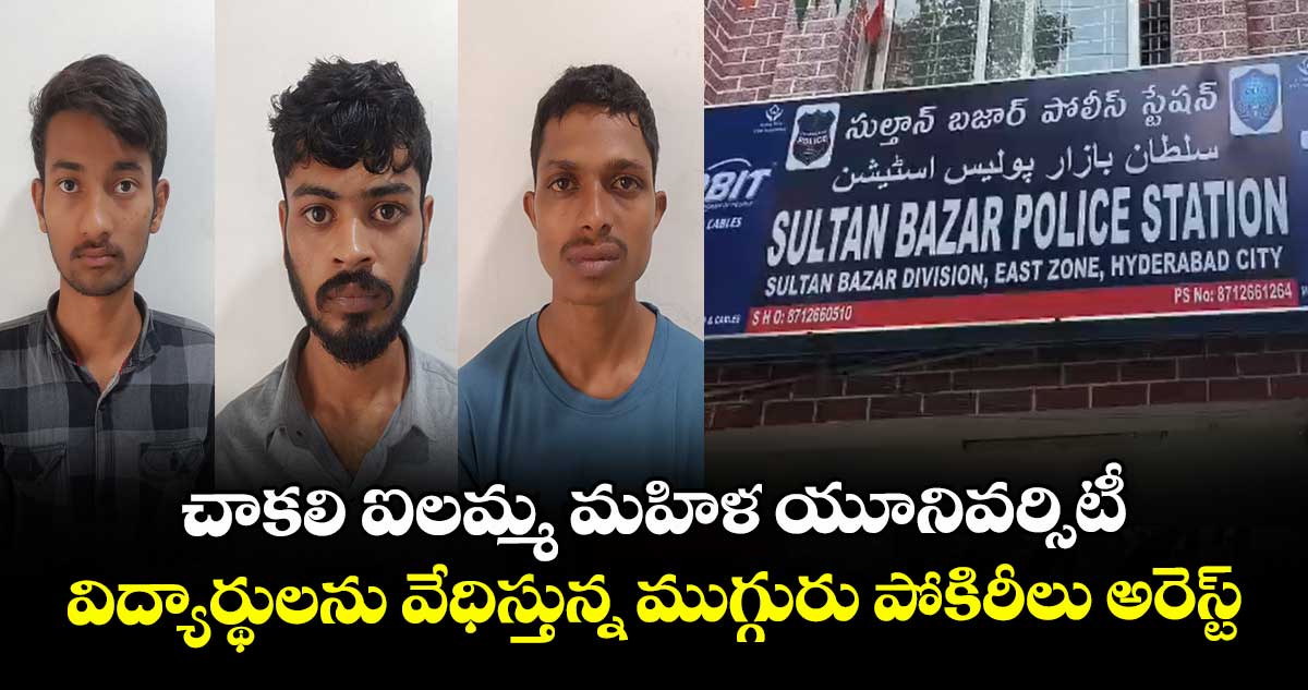 చాకలి ఐలమ్మ మహిళ యూనివర్సిటీ.. విద్యార్థులను వేధిస్తున్న ముగ్గురు పోకిరీలు అరెస్ట్