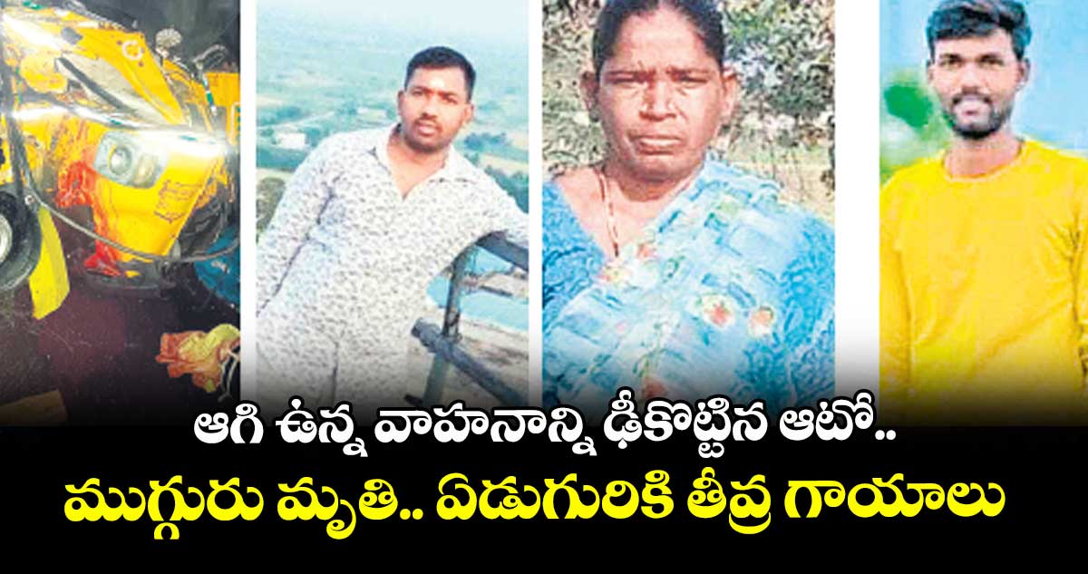 ఆగి ఉన్న వాహనాన్ని ఢీకొట్టిన ఆటో.. ముగ్గురు మృతి.. ఏడుగురికి తీవ్ర గాయాలు