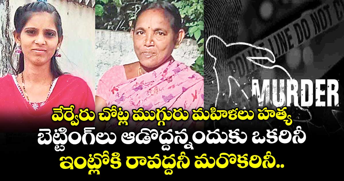 వేర్వేరు చోట్ల ముగ్గురు మహిళలు హత్య.. బెట్టింగ్లు ఆడొద్దన్నందుకు ఒకరినీ.. ఇంట్లోకి రావద్దనీ మరొకరినీ..