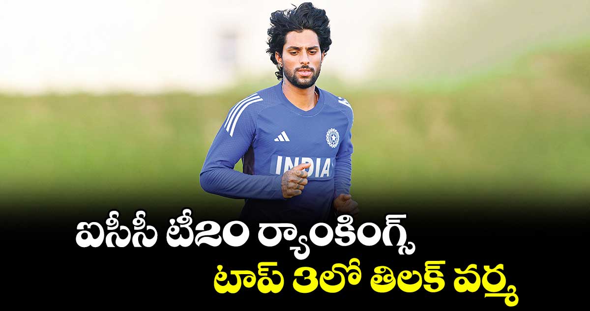 ఐసీసీ టీ20 ర్యాంకింగ్స్ .. టాప్ 3లో తిలక్ వర్మ