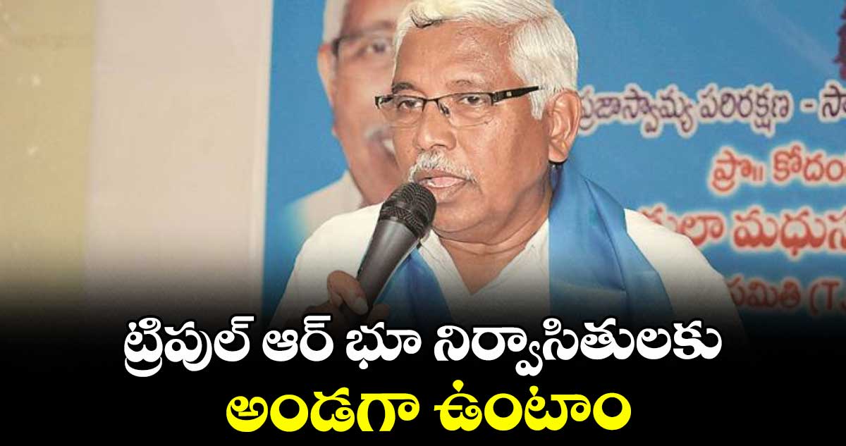 ట్రిపుల్ ఆర్ భూ నిర్వాసితులకు అండగా ఉంటాం : టీజేఎస్ అధ్యక్షుడు కోదండరాం