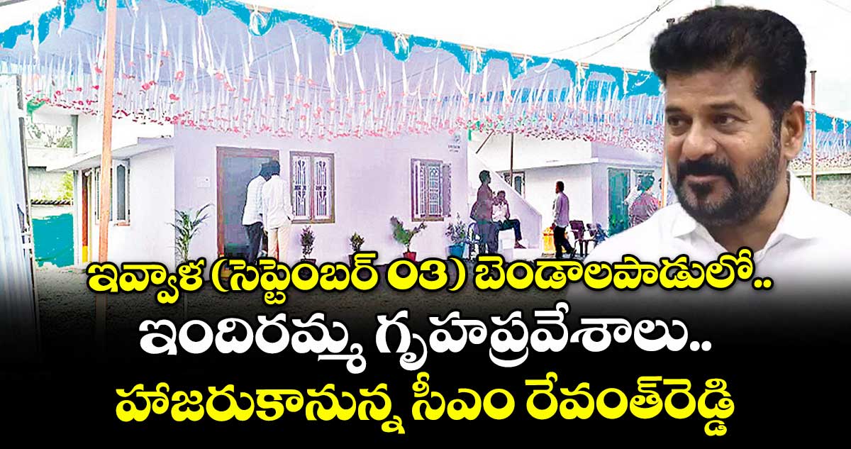 ఇవ్వాళ (సెప్టెంబర్ 03) బెండాలపాడులో.. ఇందిరమ్మ గృహప్రవేశాలు.. హాజరుకానున్న సీఎం రేవంత్రెడ్డి