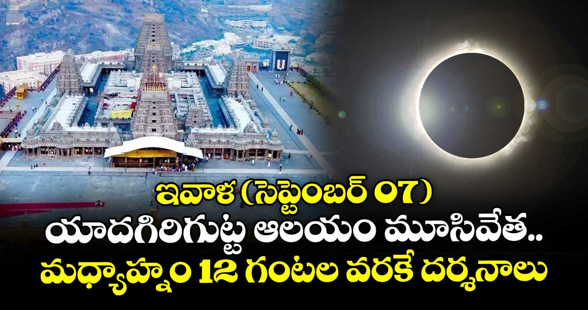 ఇవాళ (సెప్టెంబర్ 07) యాదగిరిగుట్ట ఆలయం మూసివేత.. మధ్యాహ్నం 12 గంటల వరకే దర్శనాలు