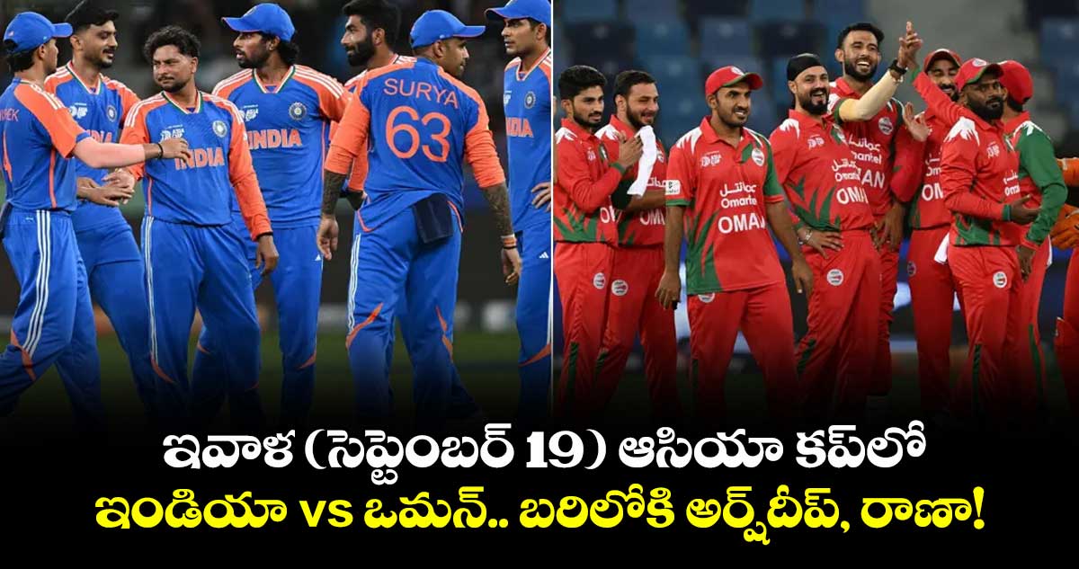 ఇవాళ (సెప్టెంబర్ 19) ఆసియా కప్⁭లో ఇండియా vs ఒమన్.. బరిలోకి అర్ష్‌‌‌‌‌‌‌‌దీప్‌‌‌‌‌‌‌‌, రాణా!