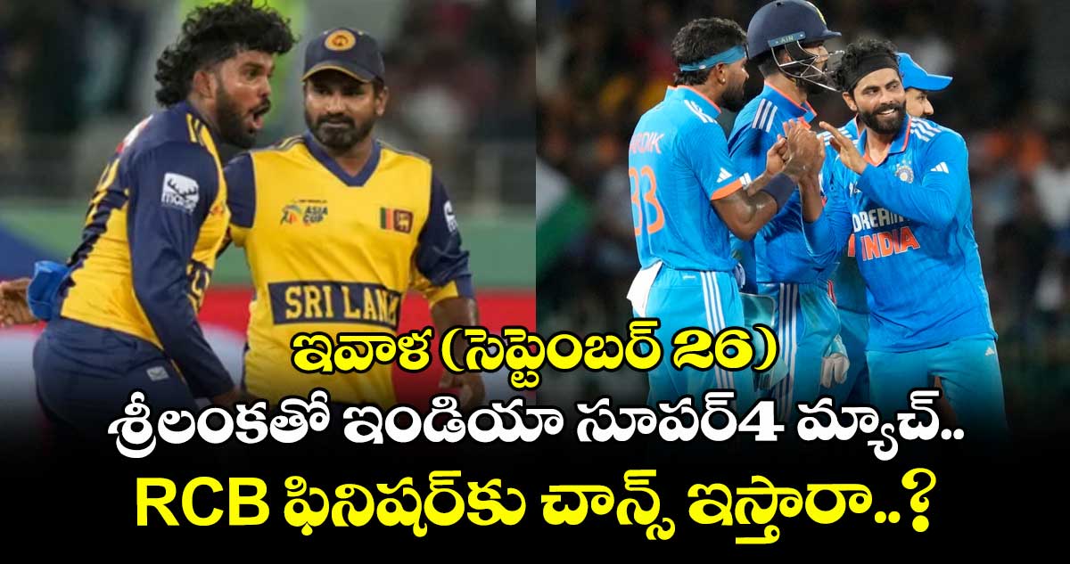 ఇవాళ (సెప్టెంబర్ 26) శ్రీలంకతో ఇండియా సూపర్‌‌‌4 మ్యాచ్‌.. RCB ఫినిషర్‎కు చాన్స్‌‌‌‌‌‌‌ ఇస్తారా..?