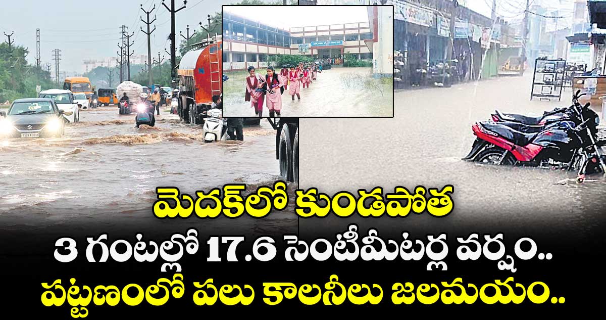 మెదక్లో కుండపోత.. 3 గంటల్లో 17.6 సెంటీమీటర్ల వర్షం.. పట్టణంలో పలు కాలనీలు జలమయం..