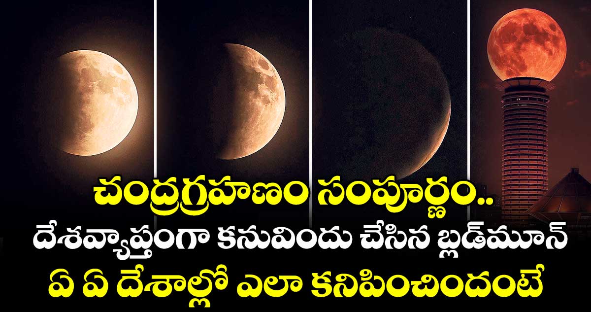 చంద్రగ్రహణం సంపూర్ణం.. దేశవ్యాప్తంగా కనువిందు చేసిన బ్లడ్మూన్.. ఏ ఏ దేశాల్లో ఎలా కనిపించిందంటే..