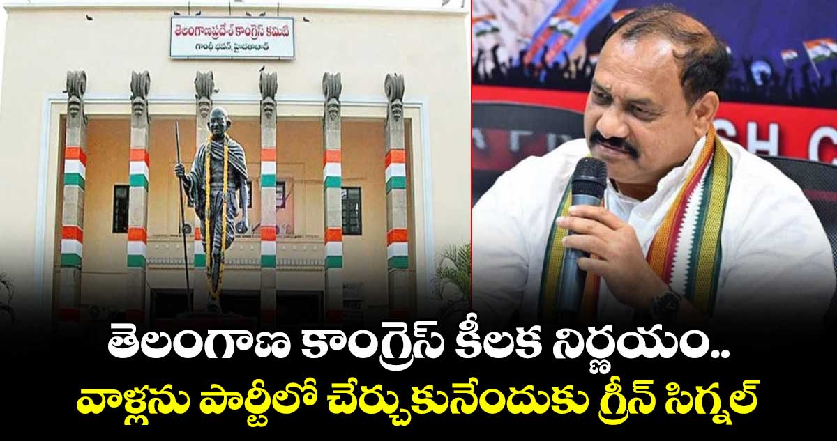 తెలంగాణ కాంగ్రెస్ కీలక నిర్ణయం..వాళ్లను పార్టీలో చేర్చుకునేందుకు గ్రీన్ సిగ్నల్