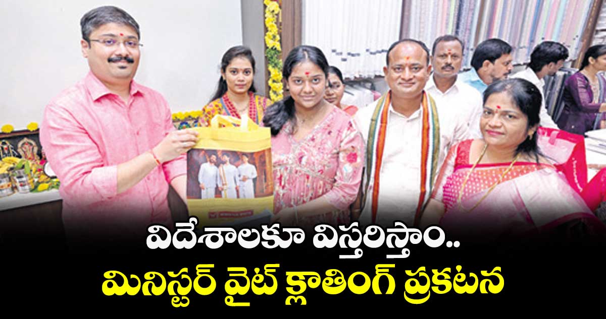 విదేశాలకూ విస్తరిస్తాం.. మినిస్టర్ వైట్ క్లాతింగ్ ప్రకటన