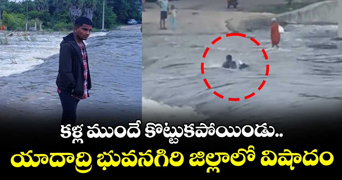 కళ్ల ముందే కొట్టుకపోయిండు.. యాదాద్రి భువనగిరి జిల్లాలో విషాదం