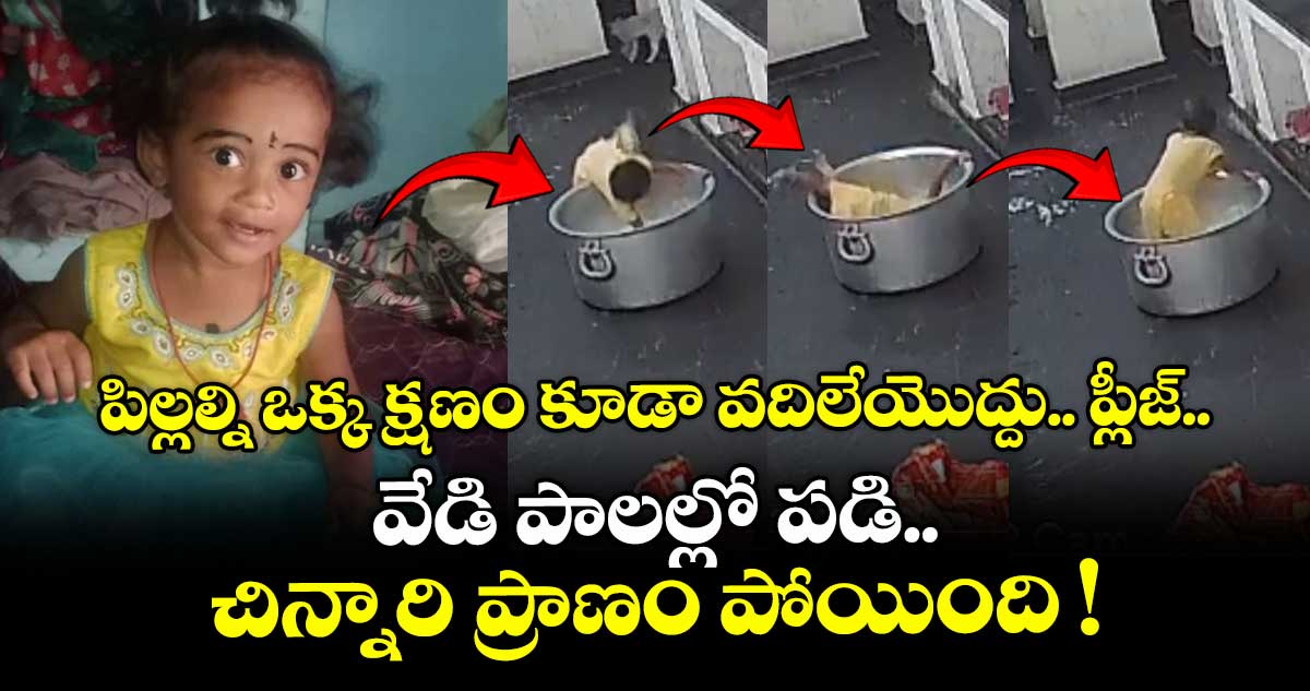 పిల్లల్ని ఒక్క క్షణం కూడా వదిలేయొద్దు.. ప్లీజ్.. వేడి పాలల్లో పడి చిన్నారి ప్రాణం పోయింది !