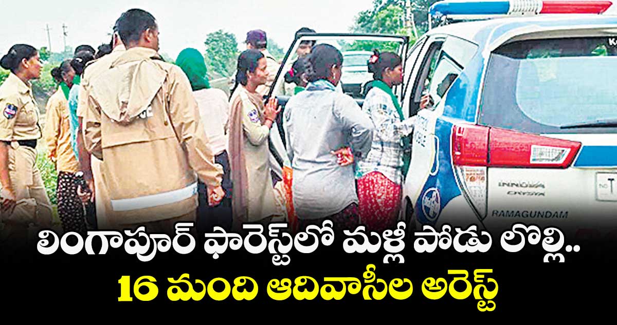 లింగాపూర్ ఫారెస్ట్లో మళ్లీ పోడు లొల్లి.. 16 మంది ఆదివాసీల అరెస్ట్
