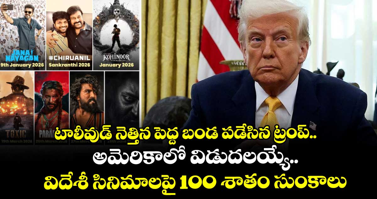 టాలీవుడ్ నెత్తిన పెద్ద బండ పడేసిన ట్రంప్.. అమెరికాలో విడుదలయ్యే.. విదేశీ సినిమాలపై 100 శాతం సుంకాలు