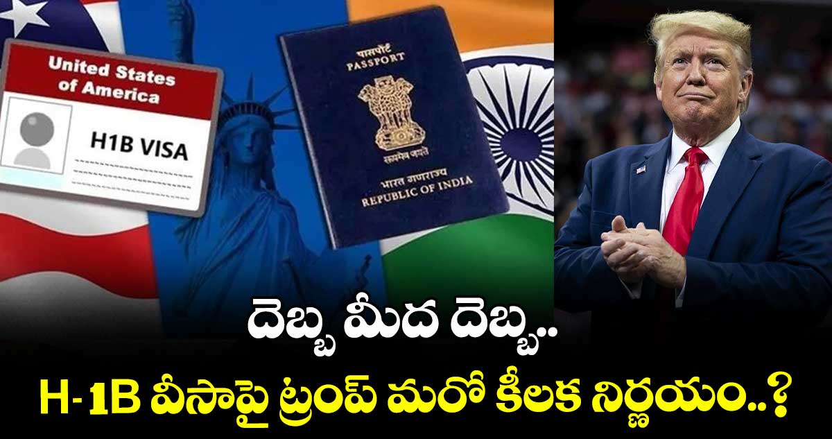దెబ్బ మీద దెబ్బ.. H-1B వీసాపై ట్రంప్ మరో కీలక నిర్ణయం..?