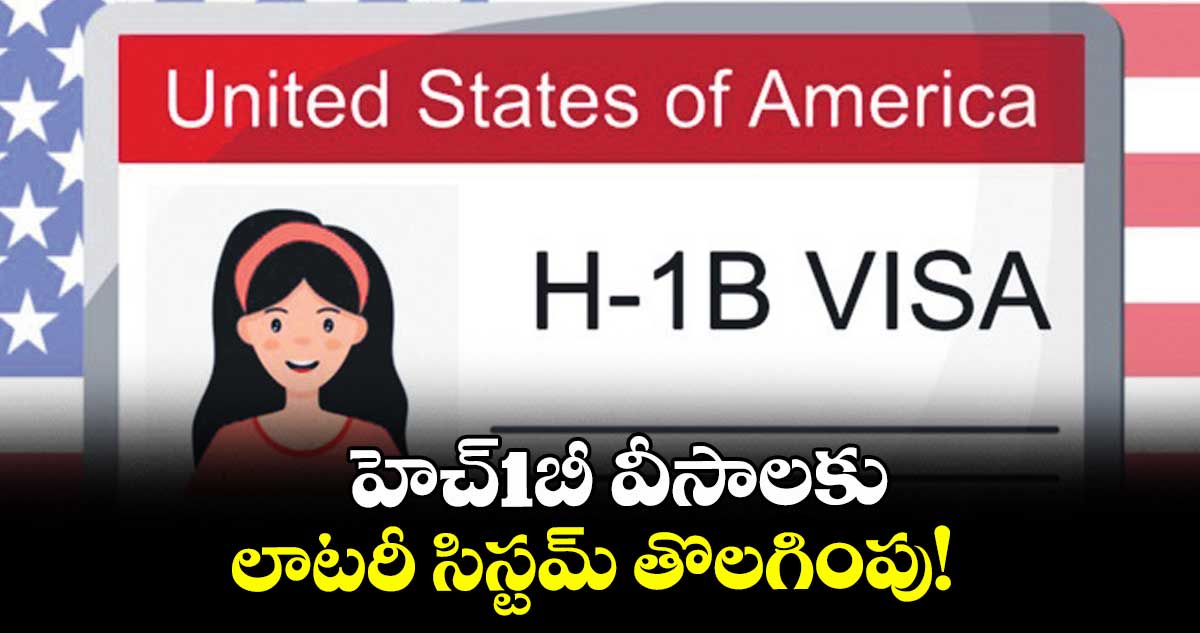 హెచ్‌‌1బీ వీసాలకు లాటరీ సిస్టమ్‌‌ తొలగింపు! 