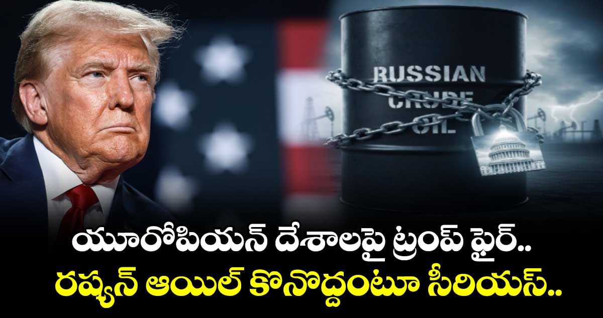 Trump vs EU: యూరోపియన్ దేశాలపై ట్రంప్ ఫైర్.. రష్యన్ ఆయిల్ కొనొద్దంటూ సీరియస్..