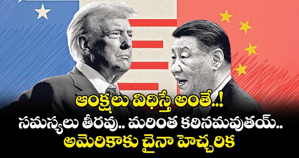 ఆంక్షలు విధిస్తే అంతే..! సమస్యలు తీరవు.. మరింత కఠినమవుతయ్..అమెరికాకు చైనా హెచ్చరిక