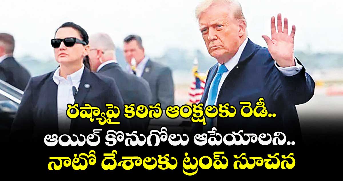 రష్యాపై కఠిన ఆంక్షలకు రెడీ.. ఆయిల్ కొనుగోలు ఆపేయాలని.. నాటో దేశాలకు ట్రంప్ సూచన