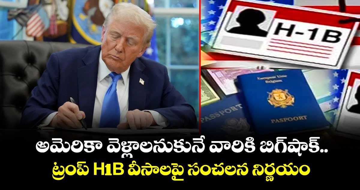 H1B visas: అమెరికా వెళ్లాలనుకునే వారికి బిగ్షాక్.. ట్రంప్ H1B వీసాలపై సంచలన నిర్ణయం