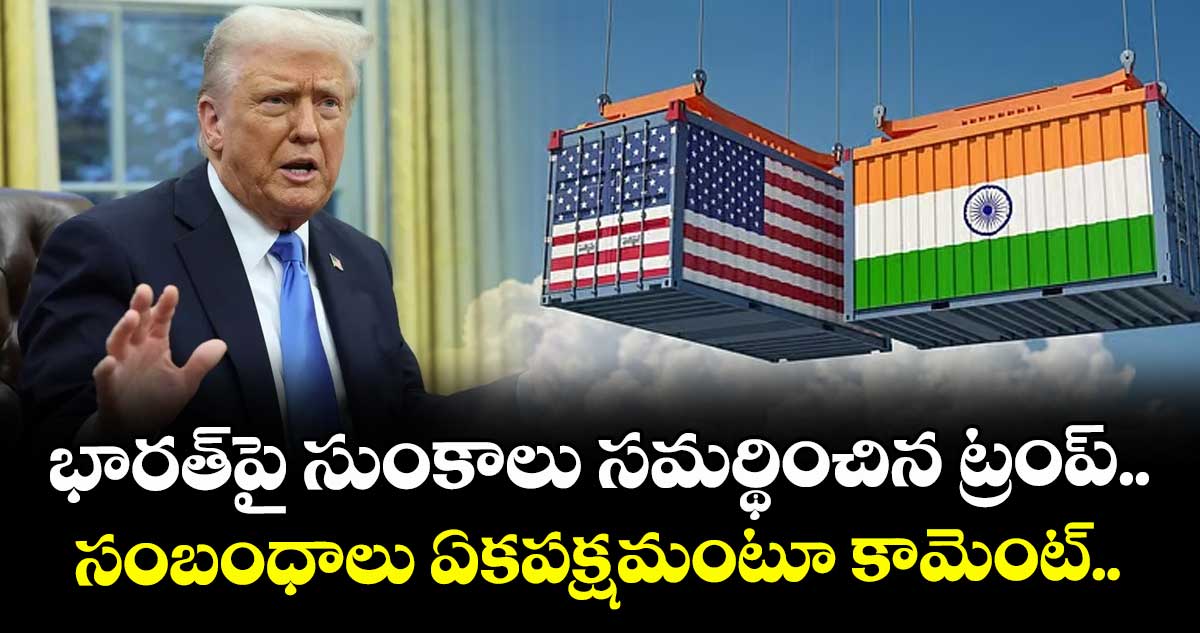 భారత్‌పై సుంకాలు సమర్థించిన ట్రంప్.. సంబంధాలు ఏకపక్షమంటూ కామెంట్..