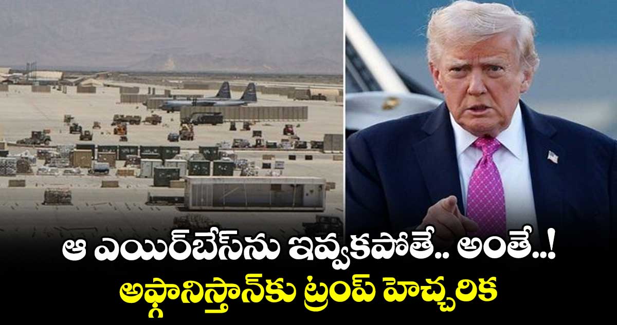 ఆ ఎయిర్‌‌బేస్‌ను ఇవ్వకపోతే.. అంతే..! అఫ్గానిస్తాన్‌కు ట్రంప్ హెచ్చరిక   