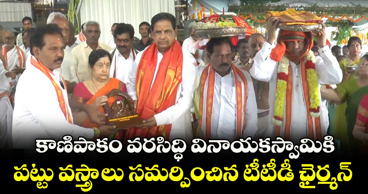 కాణిపాకం వరసిద్ధి వినాయకస్వామికి పట్టు వస్త్రాలు సమర్పించిన టీటీడీ ఛైర్మన్