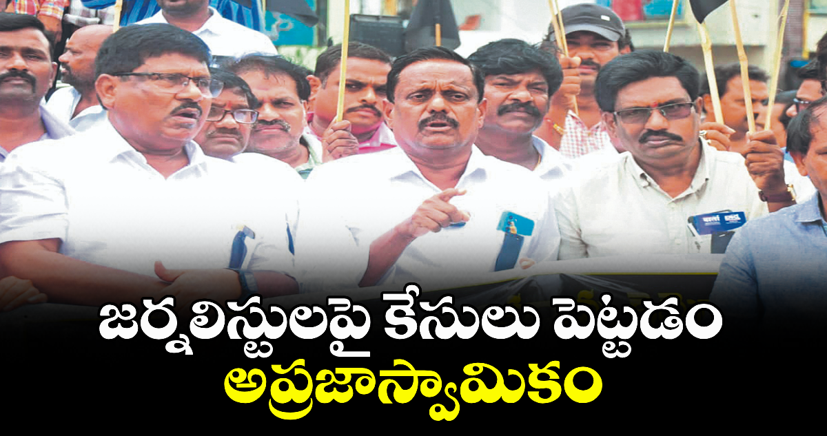 జర్నలిస్టులపై కేసులు పెట్టడం అప్రజాస్వామికం : టీయూడబ్ల్యూయూజే నేతలు 