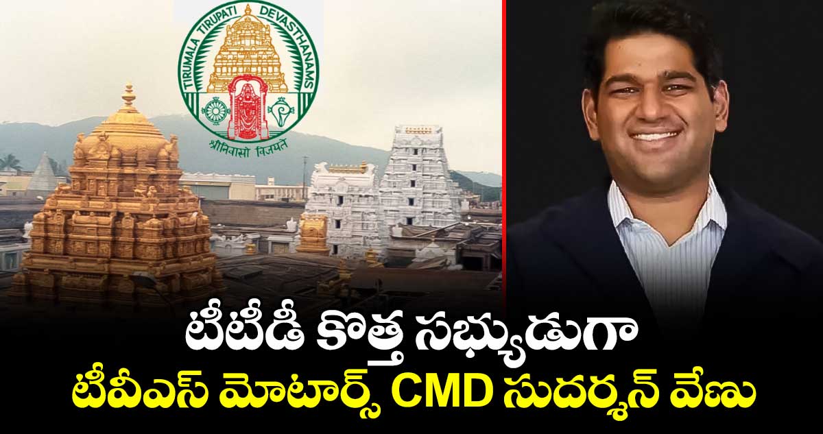టీటీడీ కొత్త సభ్యుడుగా టీవీఎస్ మోటార్స్ CMD సుదర్శన్ వేణు.  