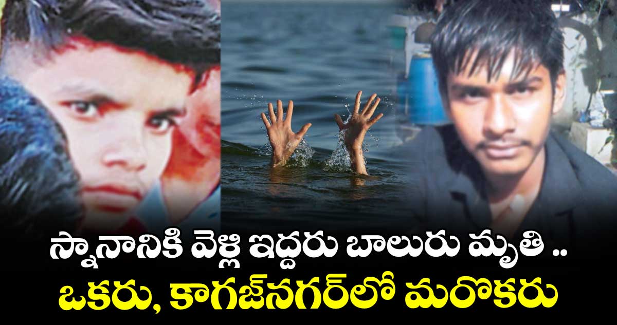 స్నానానికి వెళ్లి ఇద్దరు బాలురు మృతి ..ఆసిఫాబాద్ జిల్లా కేంద్రంలో ఒకరు, కాగజ్నగర్లో మరొకరు.