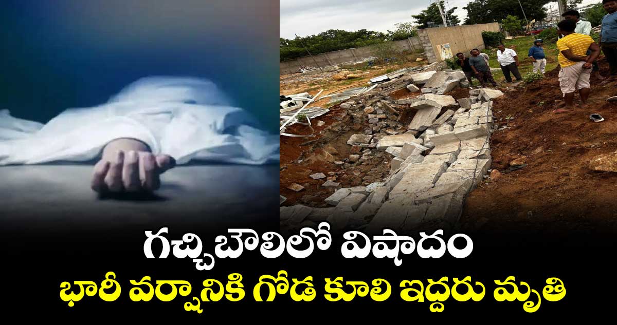 గచ్చిబౌలిలో విషాదం: భారీ వర్షానికి గోడ కూలి ఇద్దరు మృతి