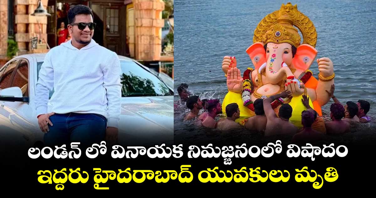 లండన్ లో వినాయక నిమజ్జనంలో విషాదం.. ఇద్దరు హైదరాబాద్ యువకులు మృతి..