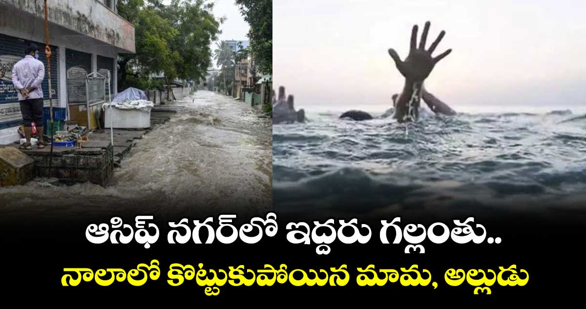ఆసిఫ్ నగర్లో ఇద్దరు గల్లంతు.. నాలాలో కొట్టుకుపోయిన మామ అల్లుడు