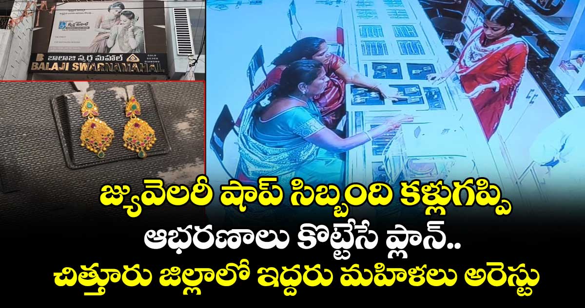  జ్యువెలరీ షాప్ సిబ్బంది కళ్లుగప్పి ఆభరణాలు కొట్టేసే ప్లాన్.. చిత్తూరు జిల్లాలో ఇద్దరు మహిళలు అరెస్టు