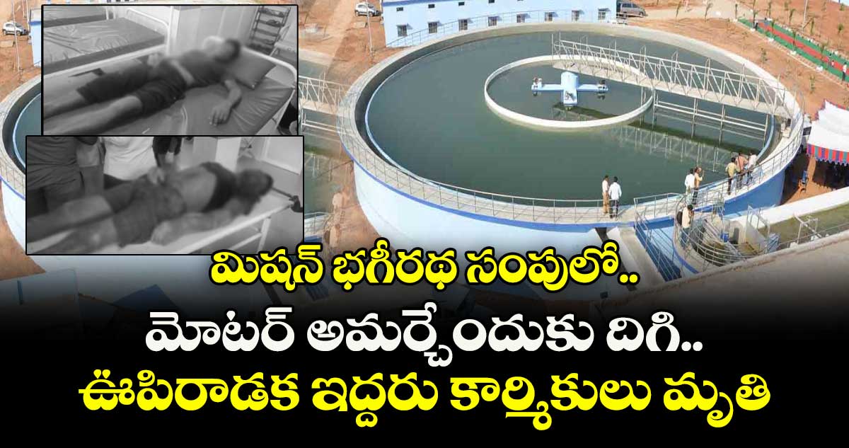 మిషన్ భగీరథ సంపులో ఊపిరాడక  ఇద్దరు  కార్మికులు మృతి
