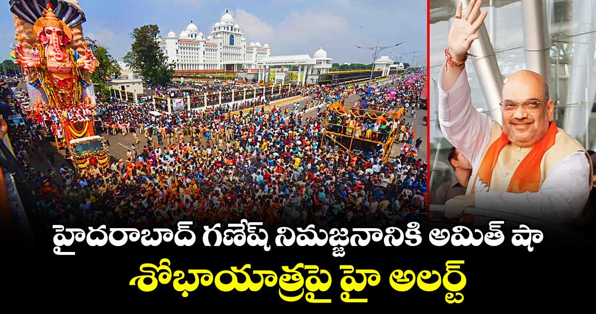 హైదరాబాద్ గణేష్ నిమజ్జనానికి అమిత్ షా : శోభాయాత్రపై హై అలర్ట్