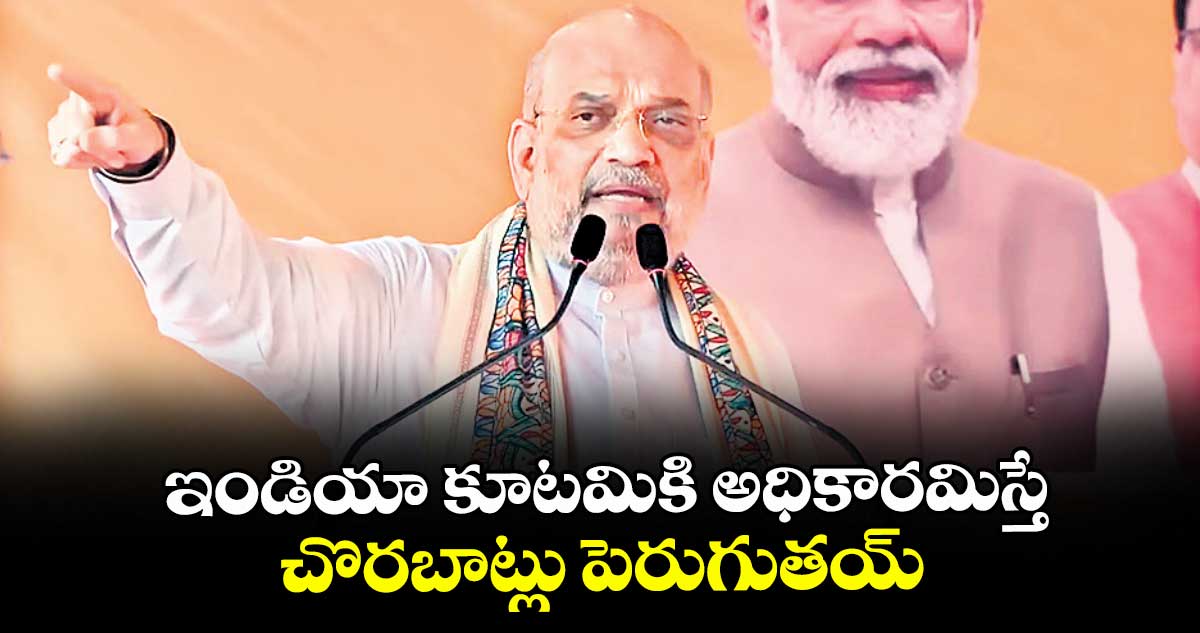 ఇండియా కూటమికి అధికారమిస్తే చొరబాట్లు పెరుగుతయ్: అమిత్ షా
